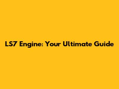 LS7 Engine: Your Ultimate Guide