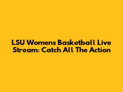 LSU Women's Basketball Live Stream: Catch All The Action
