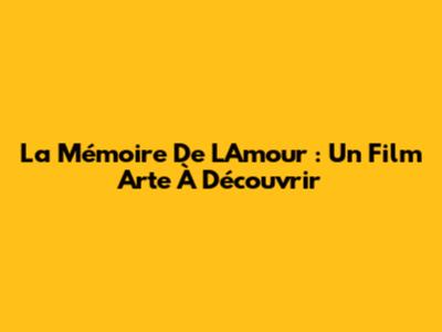 La Mémoire De L'Amour : Un Film Arte À Découvrir
