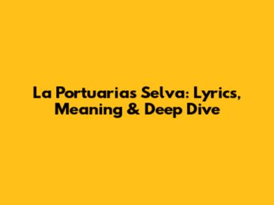 La Portuaria's 'Selva': Lyrics, Meaning & Deep Dive