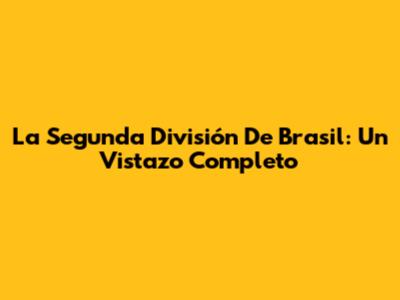 La Segunda División De Brasil: Un Vistazo Completo