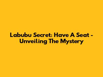 Labubu Secret: Have A Seat - Unveiling The Mystery