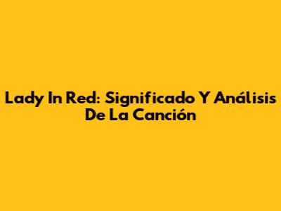 Lady In Red: Significado Y Análisis De La Canción