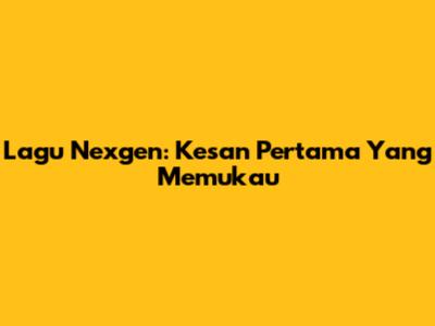 Lagu Nexgen: Kesan Pertama Yang Memukau