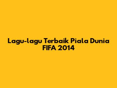Lagu-lagu Terbaik Piala Dunia FIFA 2014