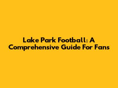 Lake Park Football: A Comprehensive Guide For Fans