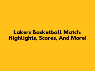 Lakers Basketball Match: Highlights, Scores, And More!