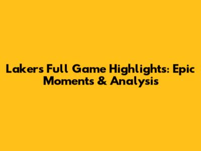 Lakers Full Game Highlights: Epic Moments & Analysis