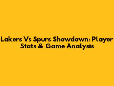 Lakers Vs Spurs Showdown: Player Stats & Game Analysis