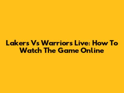 Lakers Vs Warriors Live: How To Watch The Game Online