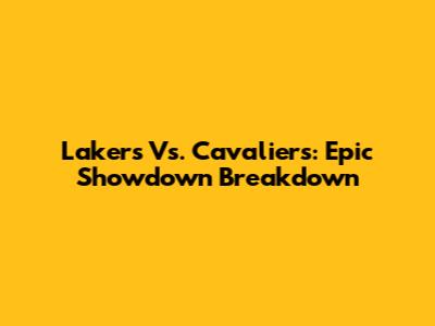 Lakers Vs. Cavaliers: Epic Showdown Breakdown