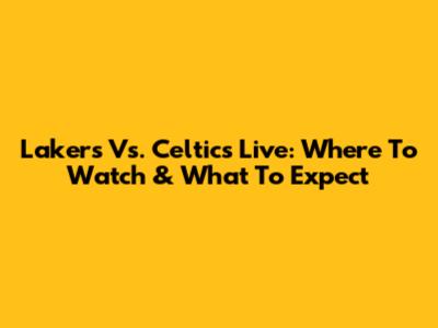 Lakers Vs. Celtics Live: Where To Watch & What To Expect