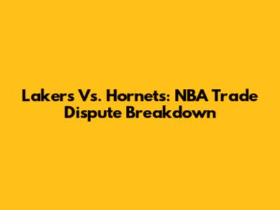 Lakers Vs. Hornets: NBA Trade Dispute Breakdown