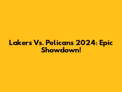 Lakers Vs. Pelicans 2024: Epic Showdown!