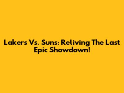 Lakers Vs. Suns: Reliving The Last Epic Showdown!