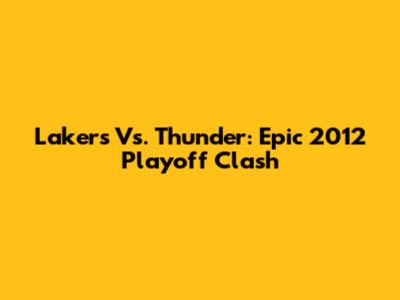 Lakers Vs. Thunder: Epic 2012 Playoff Clash
