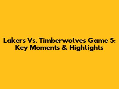 Lakers Vs. Timberwolves Game 5: Key Moments & Highlights