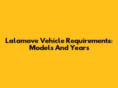 Lalamove Vehicle Requirements: Models And Years