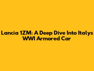 Lancia 1ZM: A Deep Dive Into Italy's WWI Armored Car