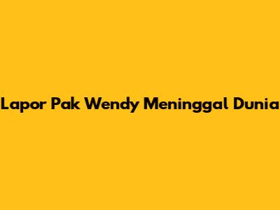 Lapor Pak Wendy Meninggal Dunia