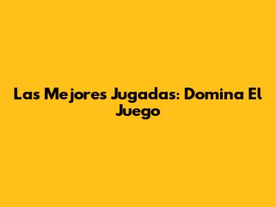 Las Mejores Jugadas: Domina El Juego
