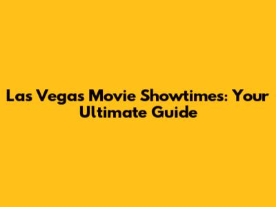 Las Vegas Movie Showtimes: Your Ultimate Guide