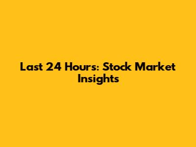 Last 24 Hours: Stock Market Insights