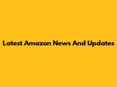Latest Amazon News And Updates