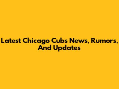 Latest Chicago Cubs News, Rumors, And Updates