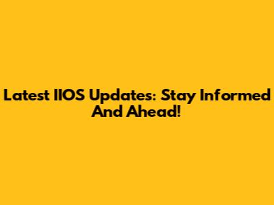 Latest IIOS Updates: Stay Informed And Ahead!