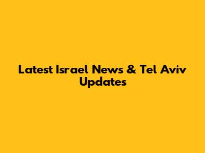 Latest Israel News & Tel Aviv Updates