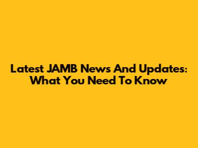 Latest JAMB News And Updates: What You Need To Know