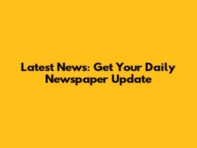Latest News: Get Your Daily Newspaper Update