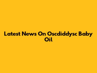 Latest News On Oscdiddysc Baby Oil