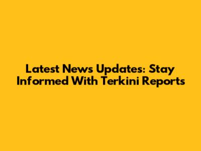 Latest News Updates: Stay Informed With Terkini Reports