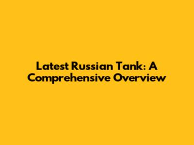 Latest Russian Tank: A Comprehensive Overview