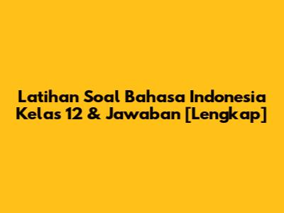 Latihan Soal Bahasa Indonesia Kelas 12 & Jawaban [Lengkap]