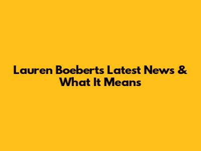 Lauren Boebert's Latest News & What It Means