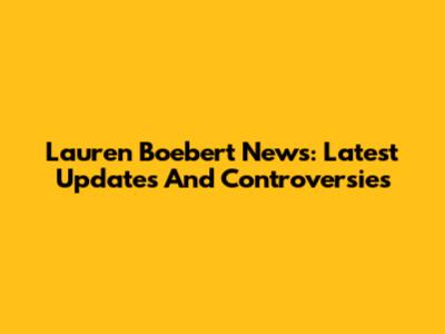 Lauren Boebert News: Latest Updates And Controversies