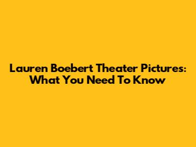 Lauren Boebert Theater Pictures: What You Need To Know