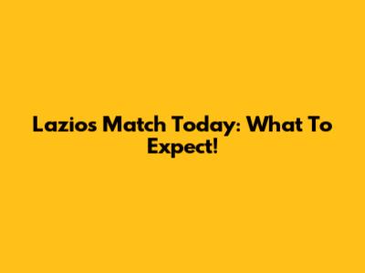 Lazio's Match Today: What To Expect!