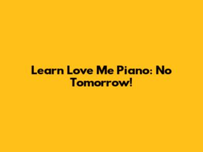 Learn 'Love Me' Piano: No Tomorrow!