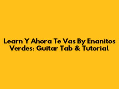 Learn 'Y Ahora Te Vas' By Enanitos Verdes: Guitar Tab & Tutorial