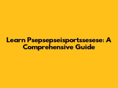 Learn Psepsepseisportssesese: A Comprehensive Guide