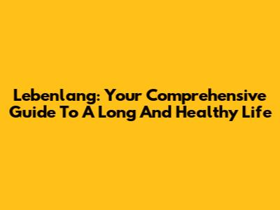 Lebenlang: Your Comprehensive Guide To A Long And Healthy Life