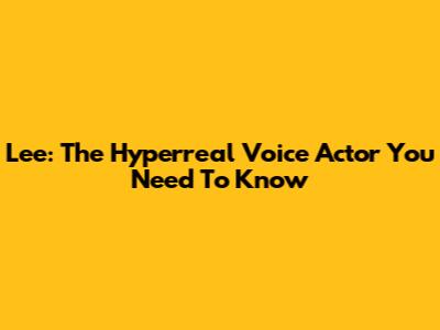 Lee: The Hyperreal Voice Actor You Need To Know