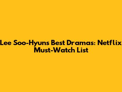 Lee Soo-Hyun's Best Dramas: Netflix Must-Watch List