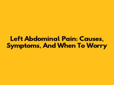 Left Abdominal Pain: Causes, Symptoms, And When To Worry