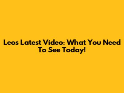 Leo's Latest Video: What You Need To See Today!