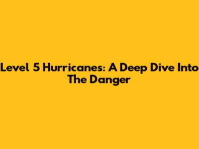 Level 5 Hurricanes: A Deep Dive Into The Danger